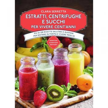 Estratti, centrifughe e succhi per vivere cent'anni. Più di 250 ricette salutari e gustose per restare in forma e vivere meglio