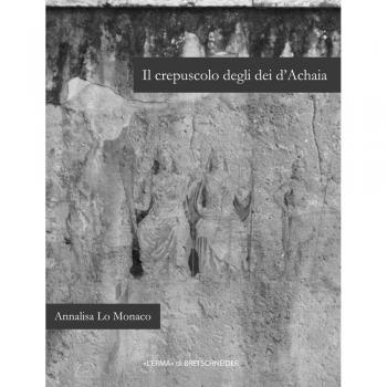 Il crepuscolo degli dei d'Achaia. Religione culti in Arcadia, Elide, laconia e messenia dalla conquista romana ad età flavia: Religione E Culti in ... Messenia Dalla Conquista Romana Ad Eta Flavia