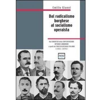 Dal radicalismo borghese al socialismo operaista. Dai congressi della Confederazione Operaia Lombarda a quelli del partito Operaio Italiano (1881-1890)