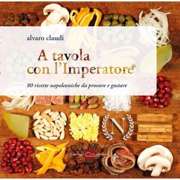 A tavola con l'imperatore. 77 ricette napoleoniche da provare e gustare