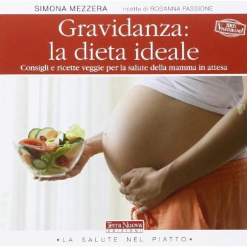 Gravidanza: la dieta ideale. Consigli e ricette veggie per la salute della mamma in attesa