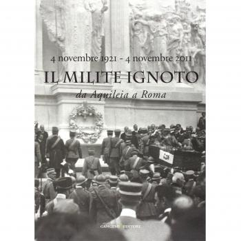 Il Milite Ignoto. Da Aquileia a Roma. 4 novembre 1921-4 novembre 2011 . Catalogo della mostra. Ediz. illustrata
