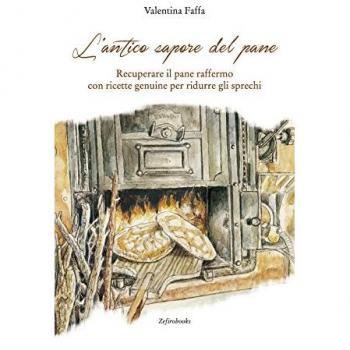 L'antico sapore del pane. Recuperare il pane raffermo con ricette genuine per ridurre gli sprechi