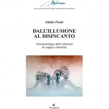 Dall'illusione al disincanto. Fenomenologia delle relazioni di coppia e familiari