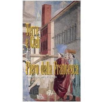 Terre e cieli di Piero della Francesca. Itinerario in terra di Arezzo