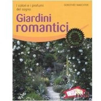 Giardini romantici. I colori e i profumi del sogno