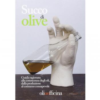 Succo di olive. Guida ragionata alla conoscenza degli oli, dalla produzione al consumo consapevole