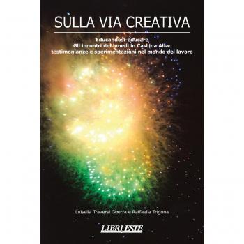 Sulla via creativa. Educandosi-educare. Gli incontri del lunedì in Cascina Alta: testimonianze e sperimentazioni nel mondo del lavoro