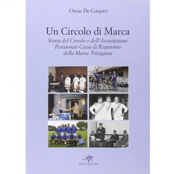Un circolo di Marca. Storia del circolo e dell'associazione pensionati Cassa di Risparmnio della Marca Trevigliana