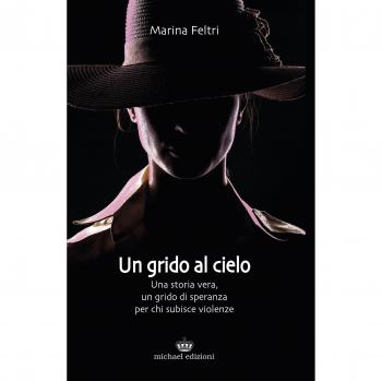 Un grido al cielo. Una storia vera, un grido di speranza per chi subisce violenze