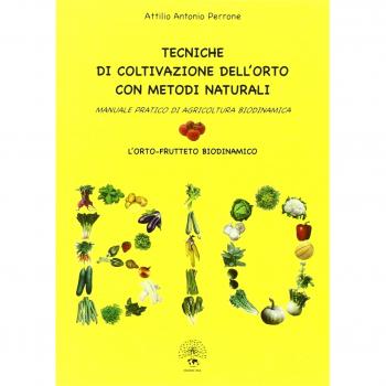 Tecniche di coltivazione dell'orto con metodi naturali. Manuale pratico di agricoltura biodinamica