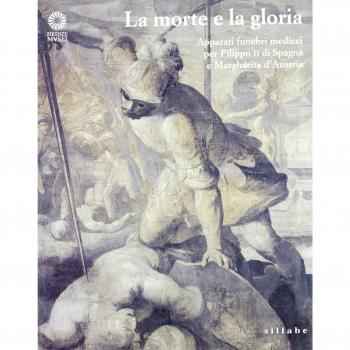 La morte e la gloria. Apparati funebri medicei per Filippo II di Spagna e Margherita d'Austria. Catalogo della mostra