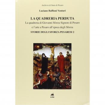 La quadreria perduta. La quadreria di Giovanni Sforza signore di Pesaro e l'arte a Pesaro all'epoca degli Sforza. Storie degli Sforza pesaresi 2. Ediz. illustrata