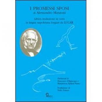 I promessi sposi di A. Manzoni. Libera traduzione in versi in lingua napoletana forgiati da Lucar