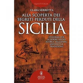 Alla scoperta dei segreti perduti della Sicilia. Itinerari per scoprire nuovi scorci, leggende, aneddoti e tradizioni