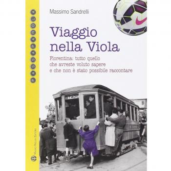 Viaggio nella viola. Fiorentina: tutto quello che avreste voluto sapere e che non è stato possibile raccontare