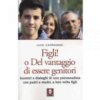 Figli! O del vantaggio di essere genitori. Incontri e dialoghi di uno psicoanalista con padri e madri, a loro volta figli
