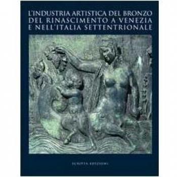 L'industria artistica del bronzo del Rinascimento a Venezia e nell'Italia settentrionale. Atti del convegno internazionale di studi