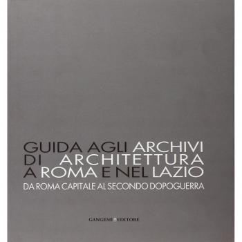 Guida agli archivi di architettura a Roma e nel Lazio. Da Roma capitale al secondo dopoguerra. Ediz. illustrata