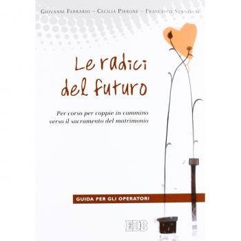 Le radici del futuro. Per-corso per coppie in cammino verso il sacramento del matrimonio. Guida per gli operatori