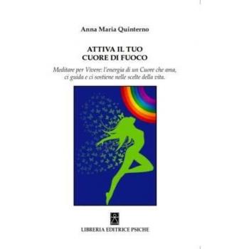 Attiva il tuo cuore di fuoco. Meditare per vivere: l’energia di un cuore che ama, ci guida e ci sostiene nelle scelte della vita