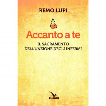 Accanto a te. Il sacramento dell'unzione degli infermi