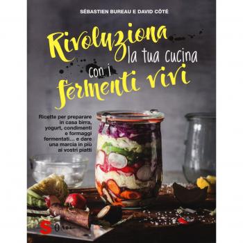 Rivoluziona la tua cucina con i fermenti vivi. Ricette per preparare in casa birra, yogurt, condimenti e formaggi fermentati... e dare una marcia in più ai vostri piatti