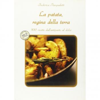 La patata, regina della terra. 100 ricette dall'antipasto al dolce