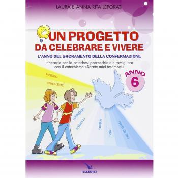 Un progetto da celebrare e vivere. L'anno del sacramento della Confermazione. Itinerario per la catechesi parrocchiale e famigliare. Anno 6. Quaderno