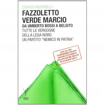 Fazzoletto verde marcio. Da Umberto Bossi a Belsito. Tutte le vergogne della Lega Nord, un partito «nemico in patria»