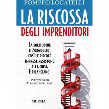 La riscossa degli imprenditori: La solitudine e l’orgoglio: così le piccole imprese resistono alla crisi. E rilanciano