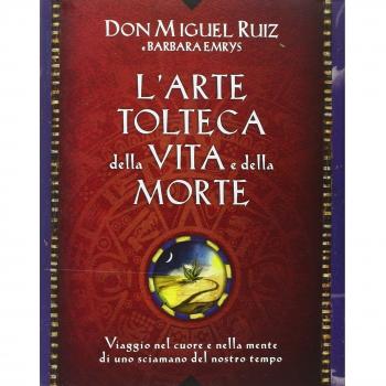 L'arte tolteca della vita e della morte. Viaggio nel cuore e nella mente di uno sciamano del nostro tempo