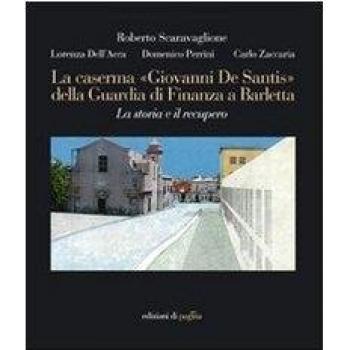 La caserma «Giovanni De Santis» della guardia di finanza a Barletta. La storia e il recupero. Ediz. illustrata