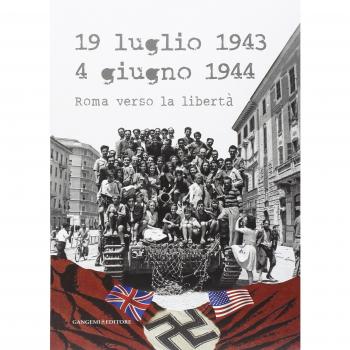 19 luglio 1943-4 giugno 1944. Roma verso la libertà. Catalogo della mostra (Roma, 4 giugno-20 luglio 2014)