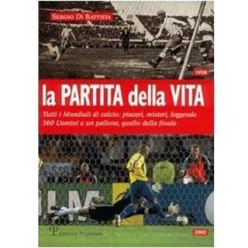La partita della vita. Tutti i mondiali di calcio: piaceri, misteri, leggende. 360 Uomini e un pallone, quello della finale