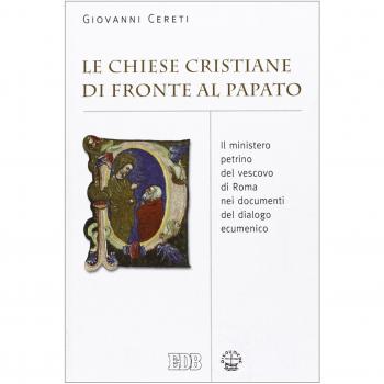 Le Chiese cristiane di fronte al papato. Il ministero petrino del vescovo di Roma nei documenti del dialogo ecumenico