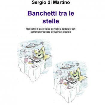 Banchetti tra le stelle. Racconti di astrofisica semplice addolciti con semplici proposte di cucina spicciola