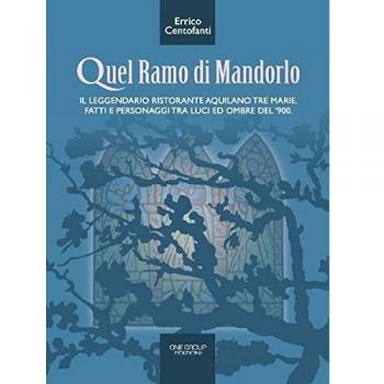 Quel ramo di mandorlo. Il leggendario ristorante aquilano Tre Marie. Fatti e personaggi tra luci e ombre del Novecento