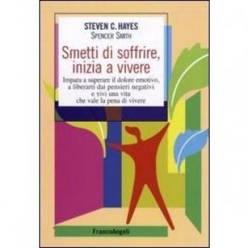 Smetti di soffrire, inizia a vivere. Impara a superare il dolore emotivo, a liberarti dai pensieri negativi e vivi una vita che vale la pena di vivere