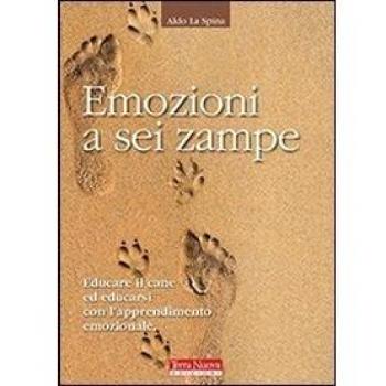Emozioni a sei zampe. Educare il cane ed educarsi con l'apprendimento emotivo