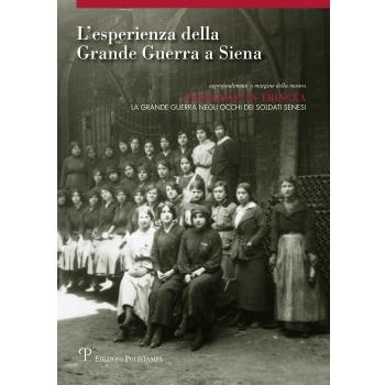 L'esperienza della grande guerra a Siena. Approfondimento a margine della mostra «Fotografi in trincea: la grande guerra negli occhi dei soldati senesi». Ediz. illustrata