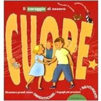 Il coraggio di essere cuore. Diventare grandi senza dimenticare i bagagli più preziosi: i sentimenti. Ediz. illustrata