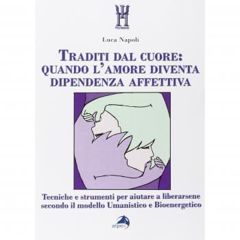 Traditi dal cuore: quando l'amore diventa dipendenza affettiva. Tecniche e strumenti per aiutare a liberarsene secondo il modello umanistico e bioenergetico