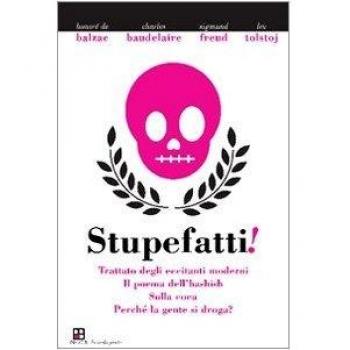 Stupefatti! Trattato degli eccitanti moderni. Il poema dell'hashish, sulla coca. Perché la gente di droga?