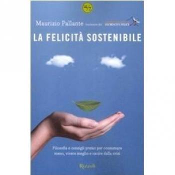 La felicità sostenibile. Filosofia e consigli pratici per consumare meno, vivere meglio e uscire dalla crisi