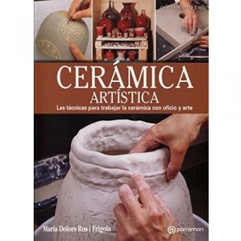 CERÁMICA ARTÍSTICA Las técnicas para trabajar la cerámica con oficio y arte