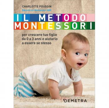 Il metodo Montessori per crescere tuo figlio da 0 a 3 anni e aiutarlo a essere se stesso
