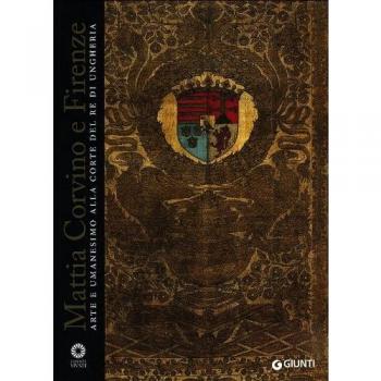 Mattia Corvino e Firenze. Arte e umanesimo alla corte del re di Ungheria. Catalogo della mostra (Firenze, 10 ottobre 2013-6 gennaio 2014). Ediz. illustrata