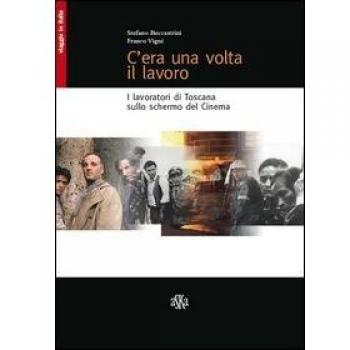 C'era una volta il lavoro. I lavoratori di Toscana sullo schermo del cinema