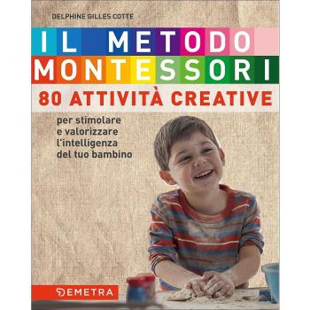 Il metodo Montessori a casa tua. 80 attività creative. Per stimolare e valorizzare l'intelligenza del tuo bambino